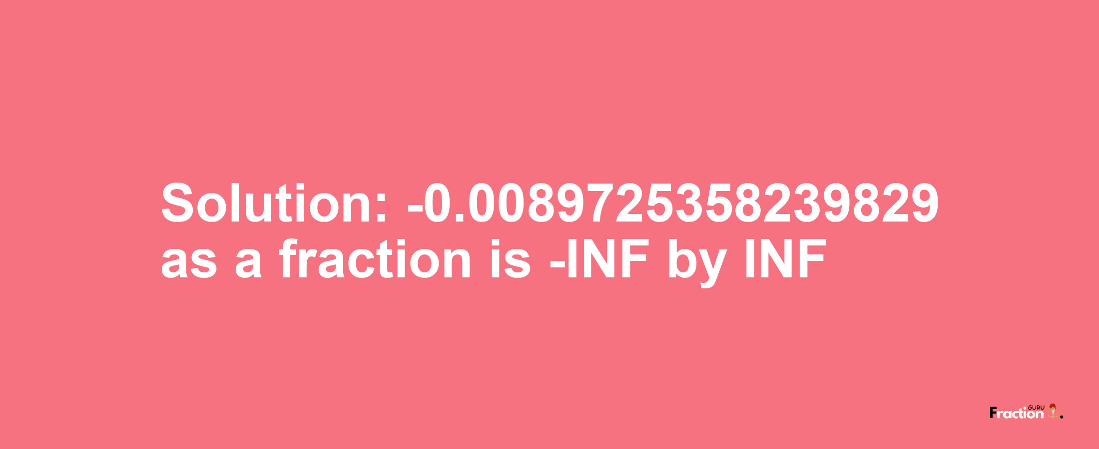 Solution:-0.0089725358239829 as a fraction is -INF/INF